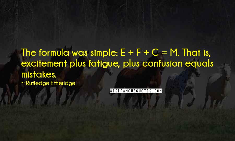 Rutledge Etheridge Quotes: The formula was simple: E + F + C = M. That is, excitement plus fatigue, plus confusion equals mistakes.