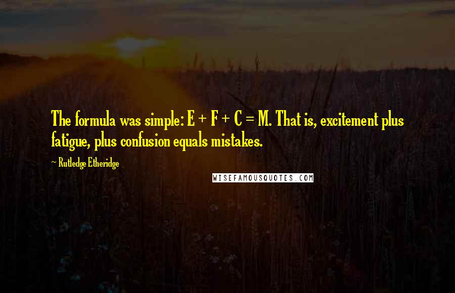 Rutledge Etheridge Quotes: The formula was simple: E + F + C = M. That is, excitement plus fatigue, plus confusion equals mistakes.