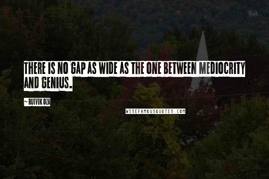 Rutvik Oza Quotes: There is no gap as wide as the one between mediocrity and genius.