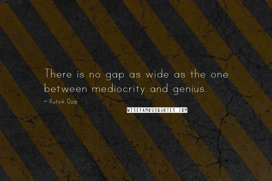 Rutvik Oza Quotes: There is no gap as wide as the one between mediocrity and genius.