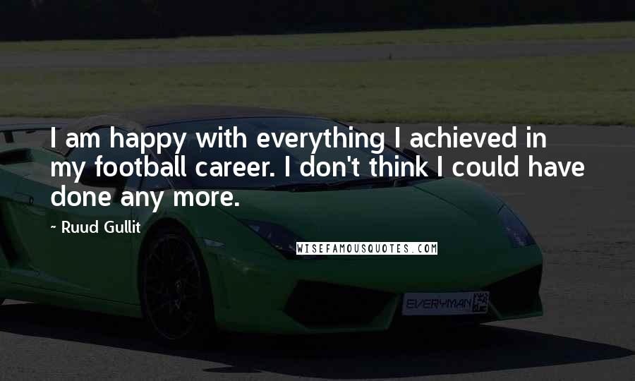 Ruud Gullit Quotes: I am happy with everything I achieved in my football career. I don't think I could have done any more.