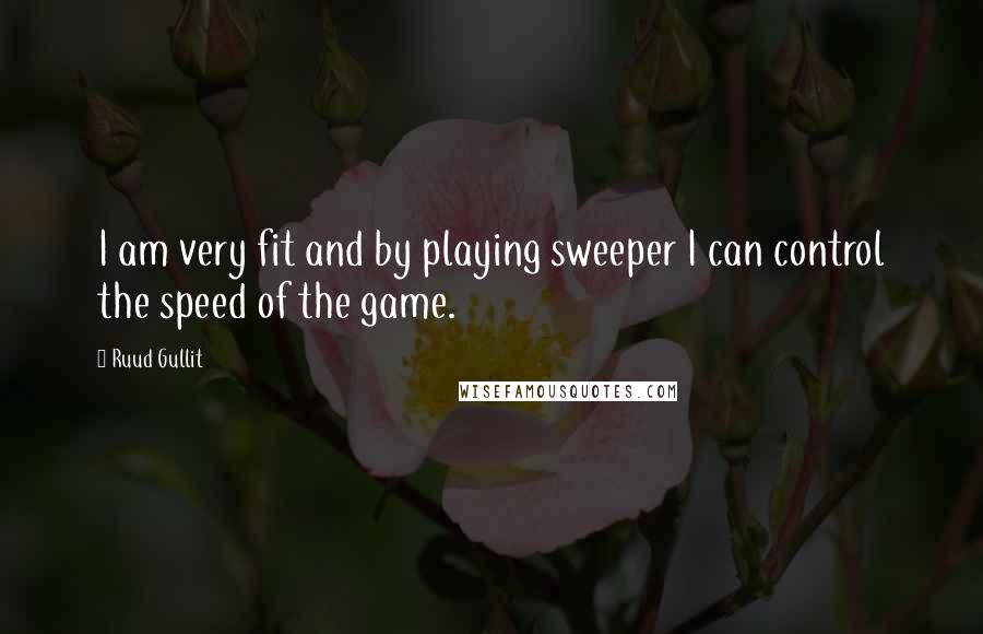 Ruud Gullit Quotes: I am very fit and by playing sweeper I can control the speed of the game.