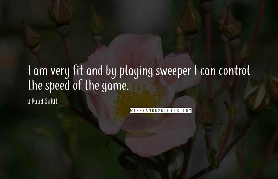 Ruud Gullit Quotes: I am very fit and by playing sweeper I can control the speed of the game.