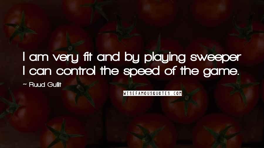 Ruud Gullit Quotes: I am very fit and by playing sweeper I can control the speed of the game.