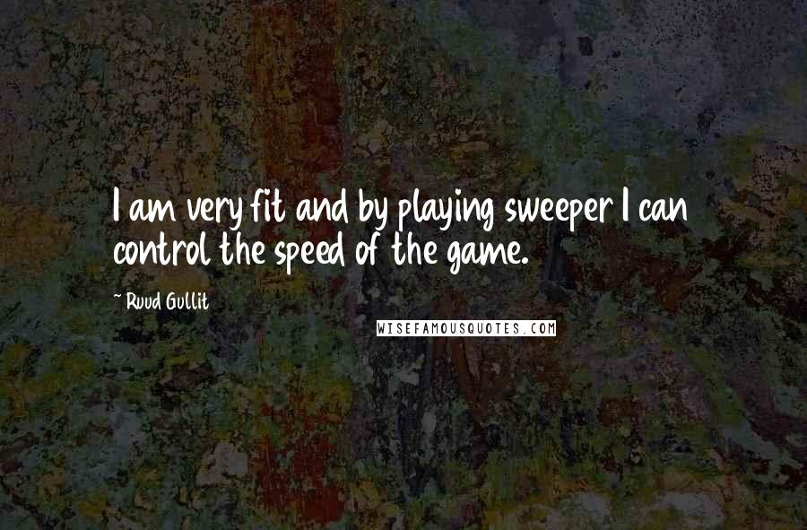 Ruud Gullit Quotes: I am very fit and by playing sweeper I can control the speed of the game.