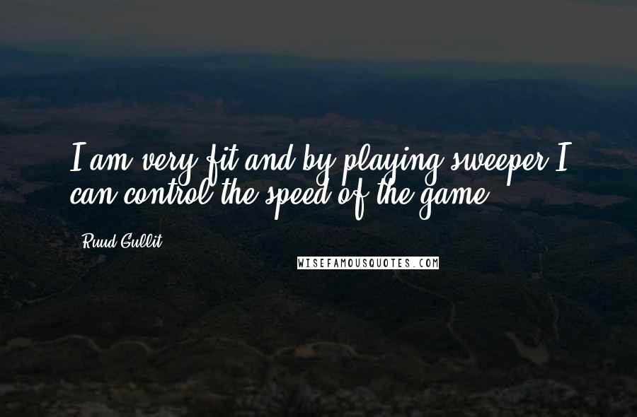 Ruud Gullit Quotes: I am very fit and by playing sweeper I can control the speed of the game.