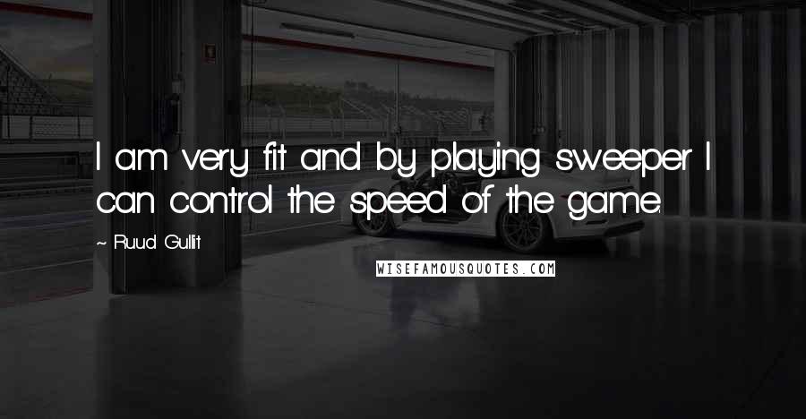 Ruud Gullit Quotes: I am very fit and by playing sweeper I can control the speed of the game.