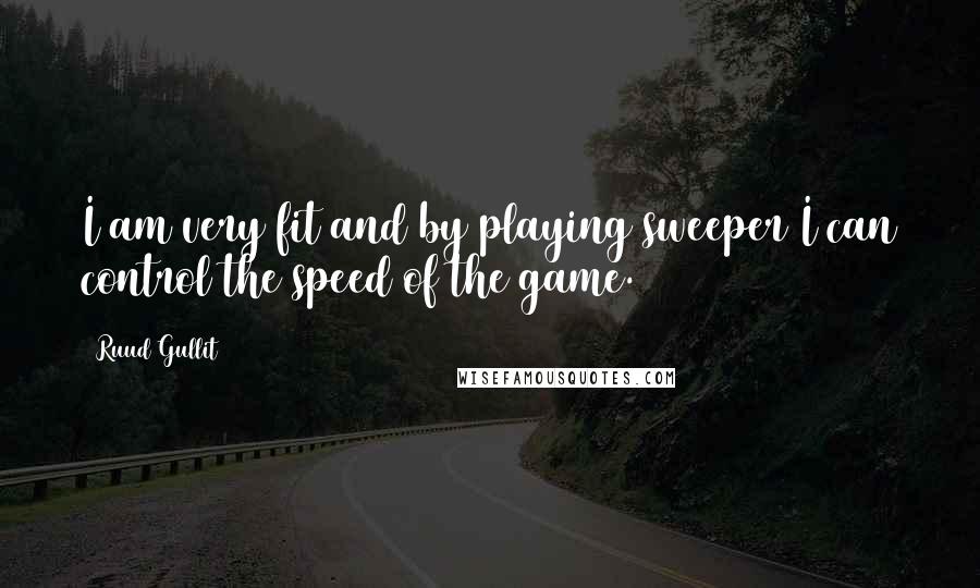 Ruud Gullit Quotes: I am very fit and by playing sweeper I can control the speed of the game.