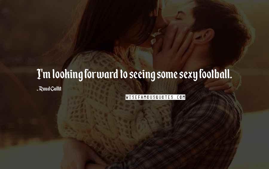 Ruud Gullit Quotes: I'm looking forward to seeing some sexy football.