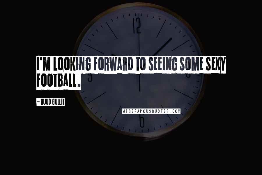 Ruud Gullit Quotes: I'm looking forward to seeing some sexy football.