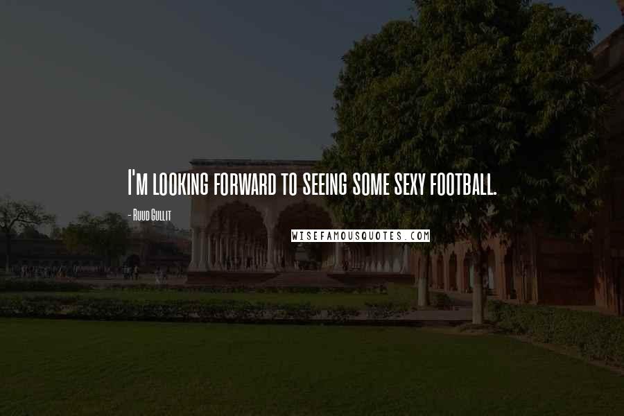 Ruud Gullit Quotes: I'm looking forward to seeing some sexy football.