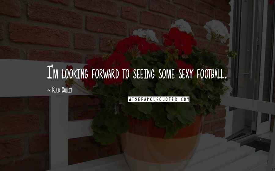 Ruud Gullit Quotes: I'm looking forward to seeing some sexy football.