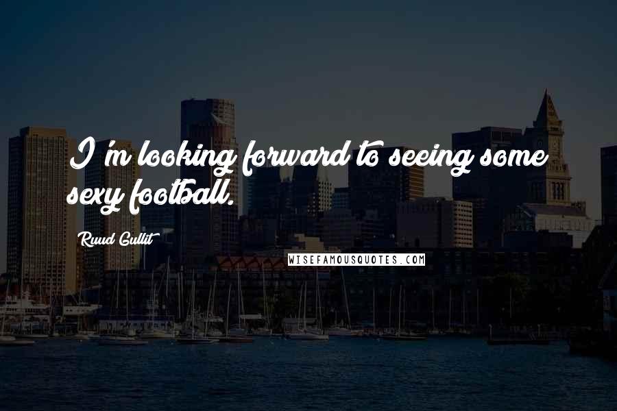 Ruud Gullit Quotes: I'm looking forward to seeing some sexy football.