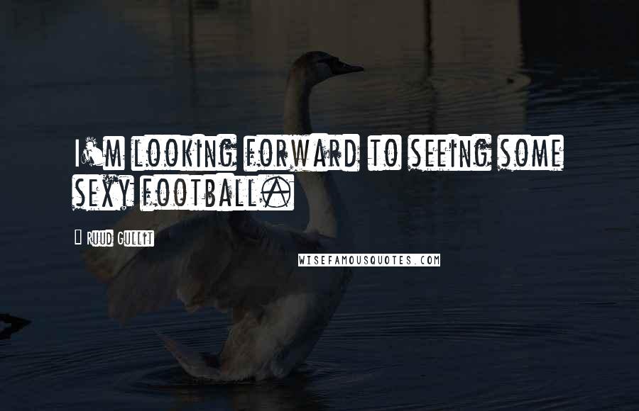 Ruud Gullit Quotes: I'm looking forward to seeing some sexy football.