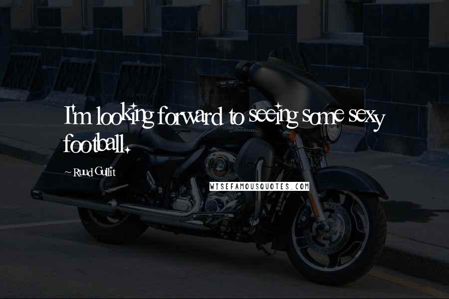 Ruud Gullit Quotes: I'm looking forward to seeing some sexy football.