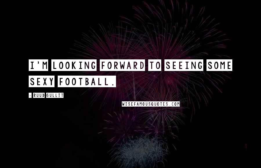 Ruud Gullit Quotes: I'm looking forward to seeing some sexy football.