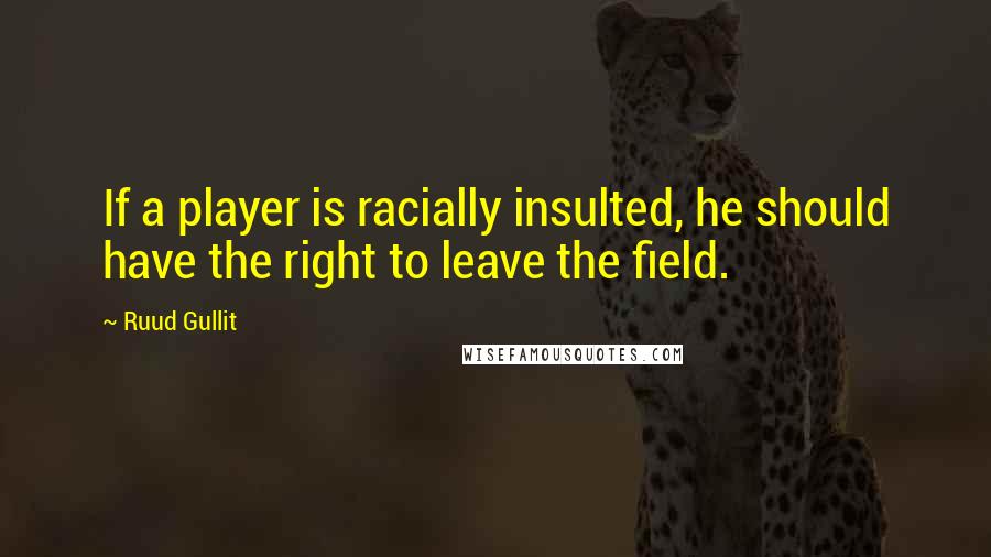 Ruud Gullit Quotes: If a player is racially insulted, he should have the right to leave the field.