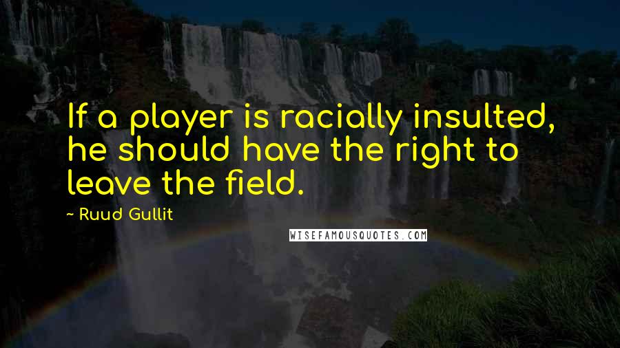 Ruud Gullit Quotes: If a player is racially insulted, he should have the right to leave the field.