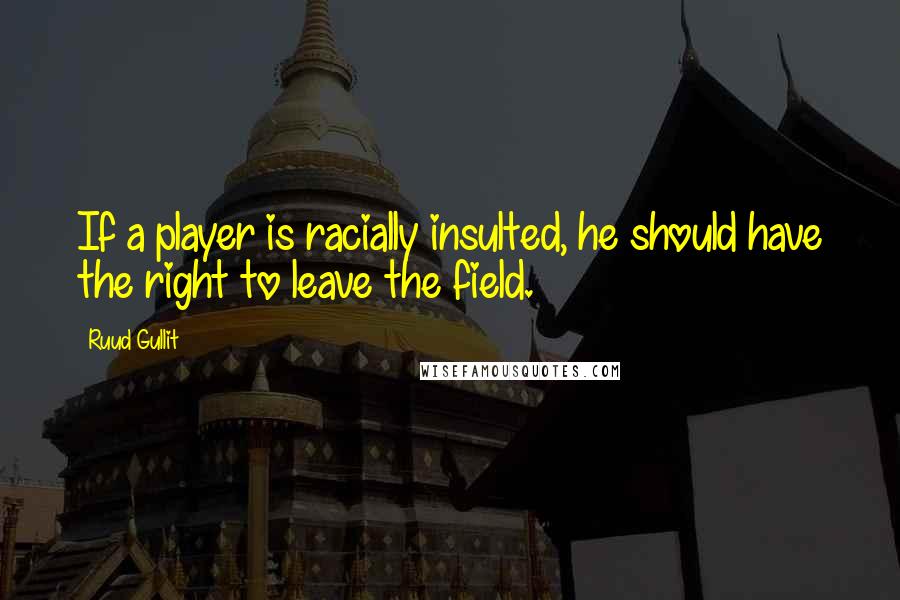 Ruud Gullit Quotes: If a player is racially insulted, he should have the right to leave the field.