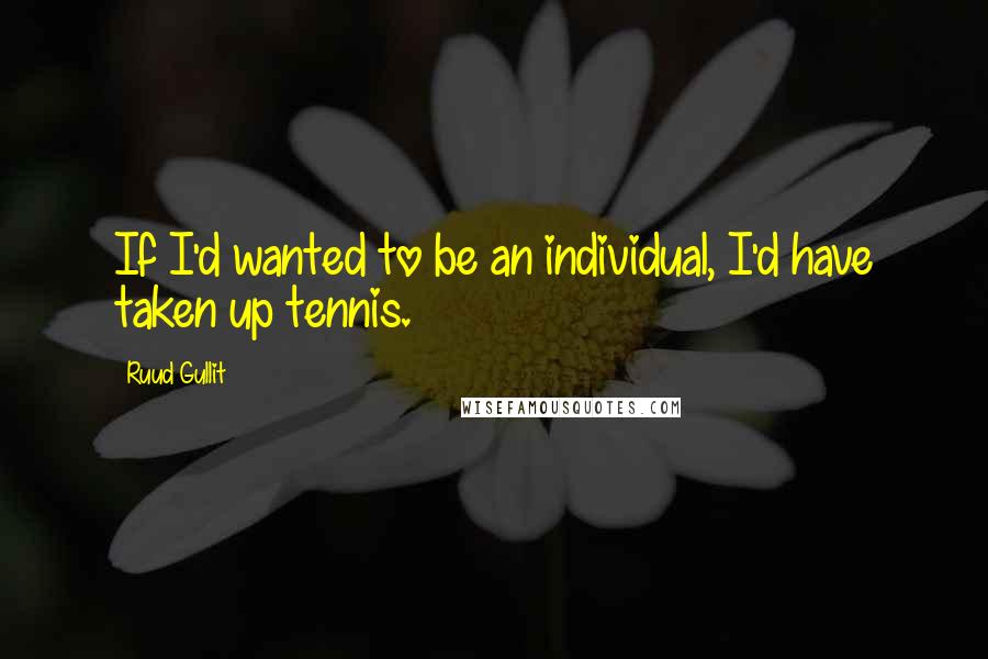 Ruud Gullit Quotes: If I'd wanted to be an individual, I'd have taken up tennis.