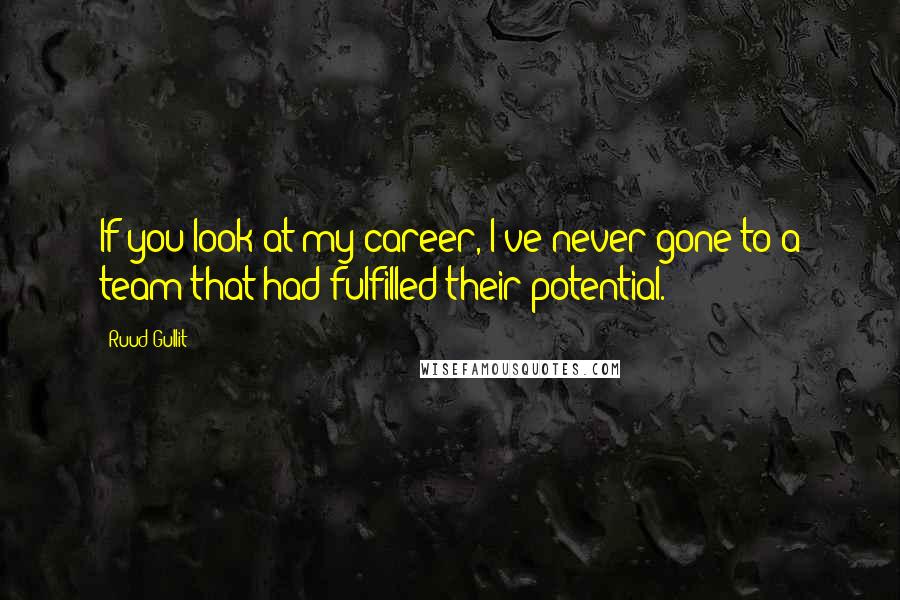 Ruud Gullit Quotes: If you look at my career, I've never gone to a team that had fulfilled their potential.