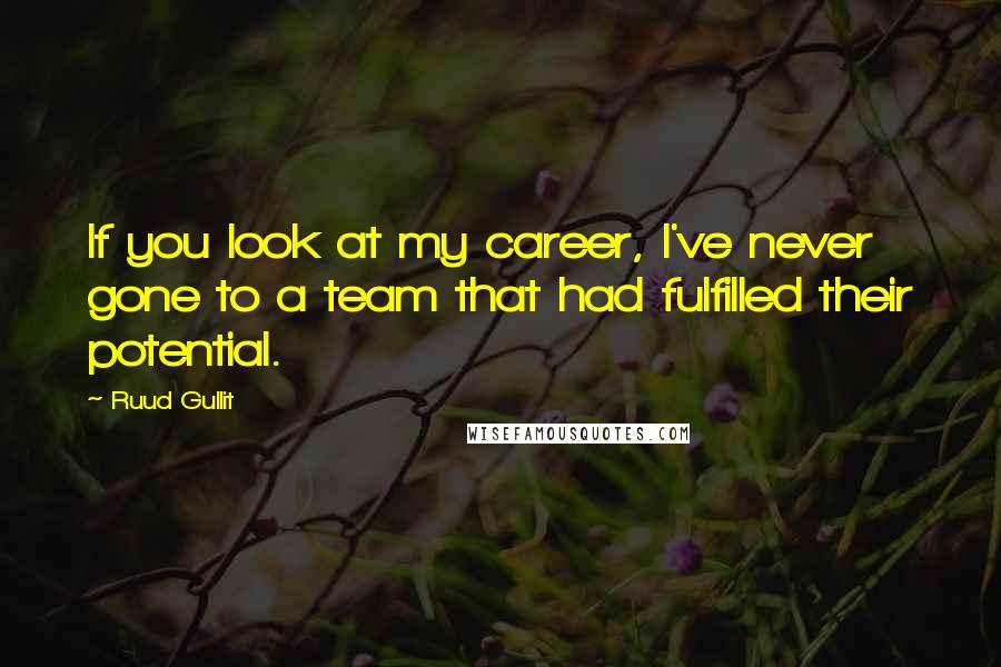 Ruud Gullit Quotes: If you look at my career, I've never gone to a team that had fulfilled their potential.