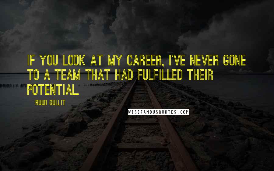 Ruud Gullit Quotes: If you look at my career, I've never gone to a team that had fulfilled their potential.