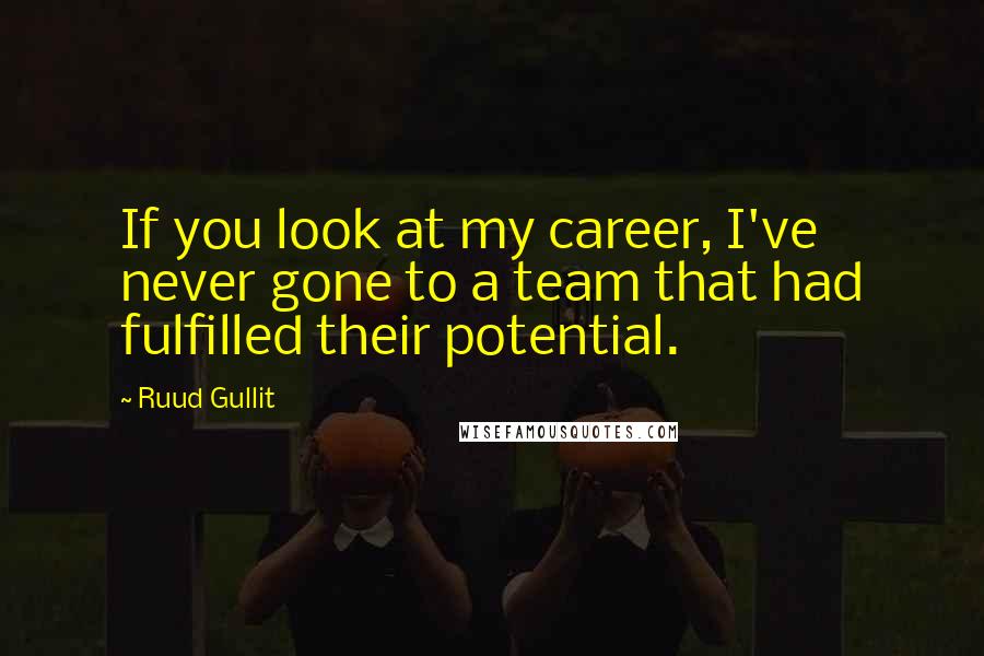 Ruud Gullit Quotes: If you look at my career, I've never gone to a team that had fulfilled their potential.