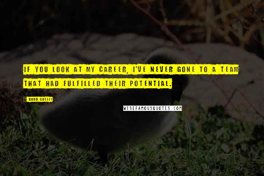 Ruud Gullit Quotes: If you look at my career, I've never gone to a team that had fulfilled their potential.