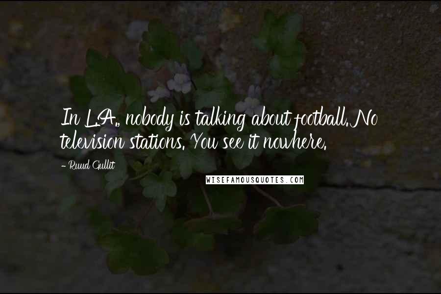 Ruud Gullit Quotes: In L.A., nobody is talking about football. No television stations. You see it nowhere.