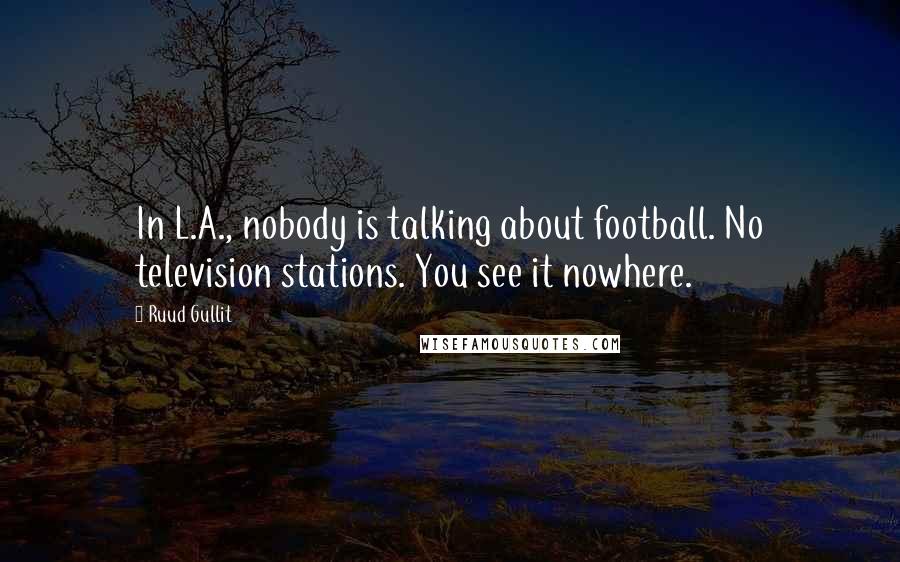 Ruud Gullit Quotes: In L.A., nobody is talking about football. No television stations. You see it nowhere.