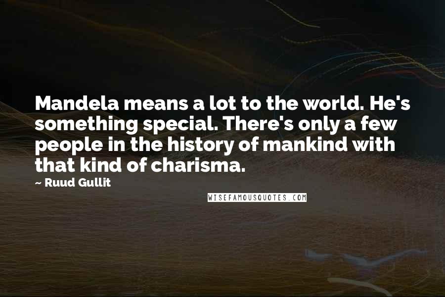 Ruud Gullit Quotes: Mandela means a lot to the world. He's something special. There's only a few people in the history of mankind with that kind of charisma.