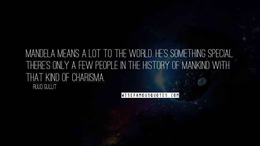 Ruud Gullit Quotes: Mandela means a lot to the world. He's something special. There's only a few people in the history of mankind with that kind of charisma.