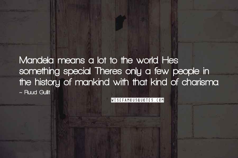 Ruud Gullit Quotes: Mandela means a lot to the world. He's something special. There's only a few people in the history of mankind with that kind of charisma.