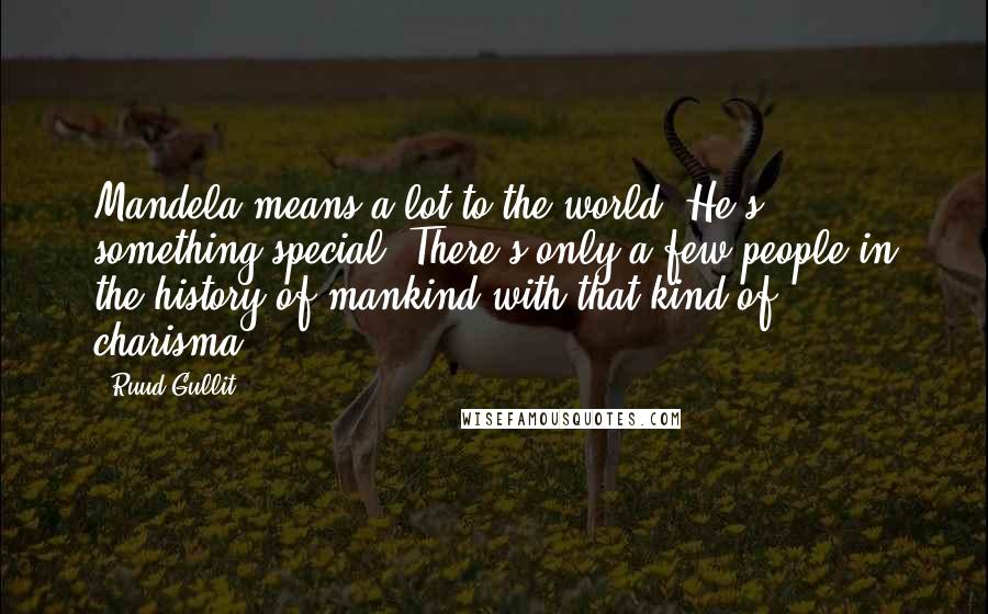 Ruud Gullit Quotes: Mandela means a lot to the world. He's something special. There's only a few people in the history of mankind with that kind of charisma.