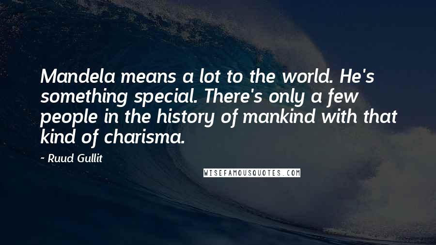 Ruud Gullit Quotes: Mandela means a lot to the world. He's something special. There's only a few people in the history of mankind with that kind of charisma.