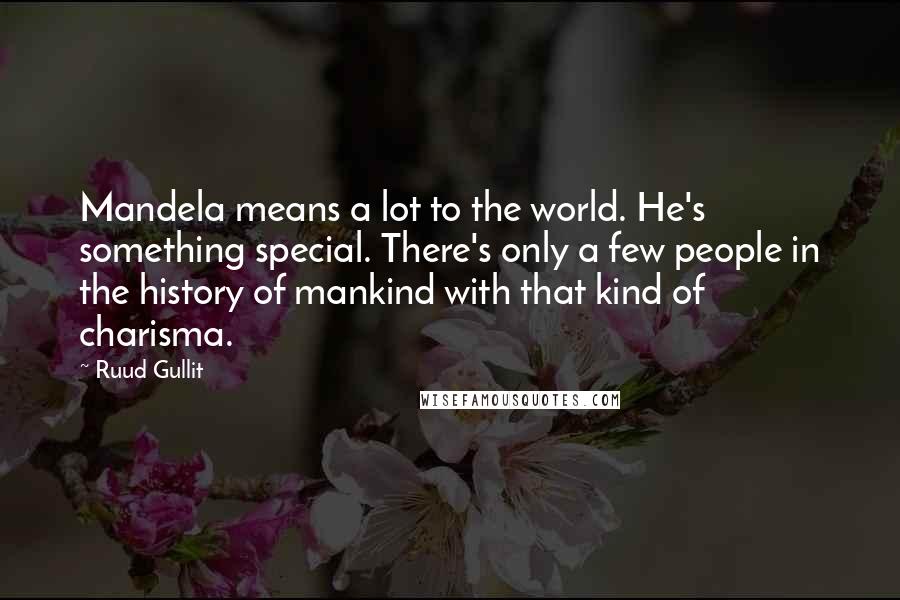 Ruud Gullit Quotes: Mandela means a lot to the world. He's something special. There's only a few people in the history of mankind with that kind of charisma.