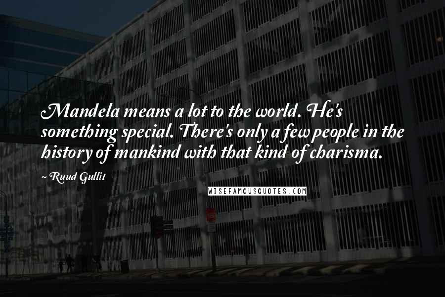 Ruud Gullit Quotes: Mandela means a lot to the world. He's something special. There's only a few people in the history of mankind with that kind of charisma.