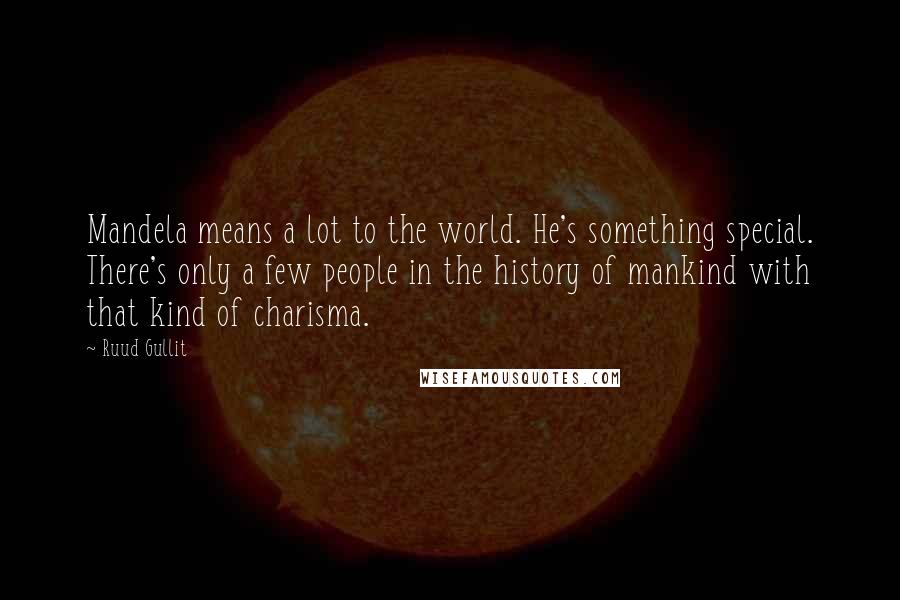 Ruud Gullit Quotes: Mandela means a lot to the world. He's something special. There's only a few people in the history of mankind with that kind of charisma.