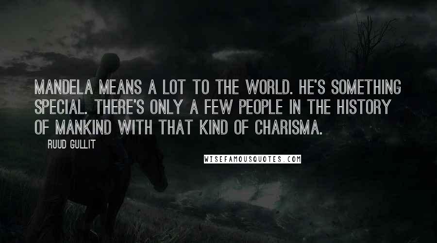 Ruud Gullit Quotes: Mandela means a lot to the world. He's something special. There's only a few people in the history of mankind with that kind of charisma.