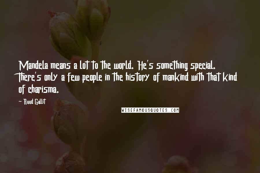 Ruud Gullit Quotes: Mandela means a lot to the world. He's something special. There's only a few people in the history of mankind with that kind of charisma.