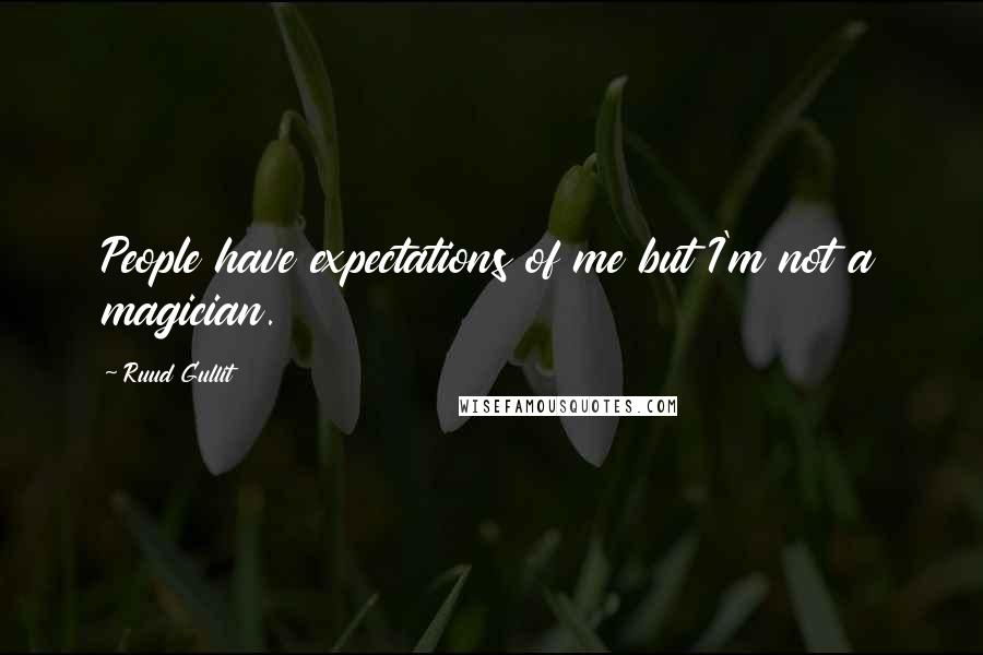Ruud Gullit Quotes: People have expectations of me but I'm not a magician.