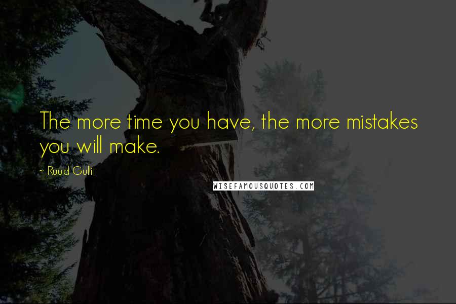 Ruud Gullit Quotes: The more time you have, the more mistakes you will make.