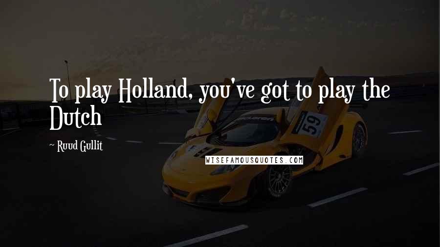 Ruud Gullit Quotes: To play Holland, you've got to play the Dutch