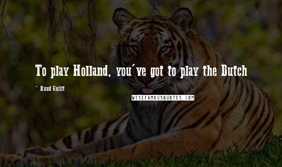 Ruud Gullit Quotes: To play Holland, you've got to play the Dutch