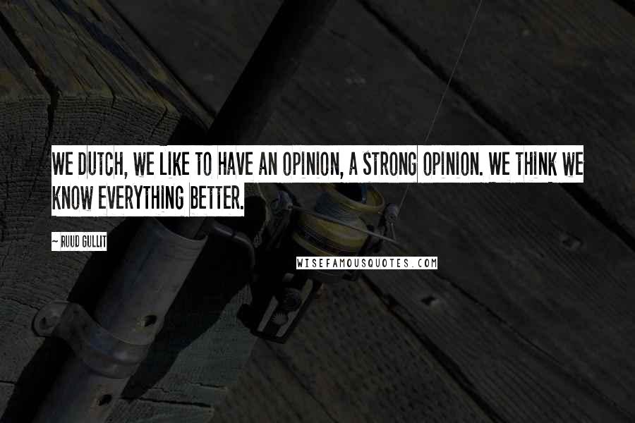 Ruud Gullit Quotes: We Dutch, we like to have an opinion, a strong opinion. We think we know everything better.