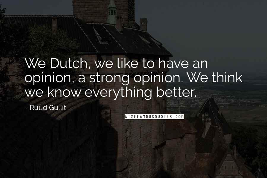 Ruud Gullit Quotes: We Dutch, we like to have an opinion, a strong opinion. We think we know everything better.