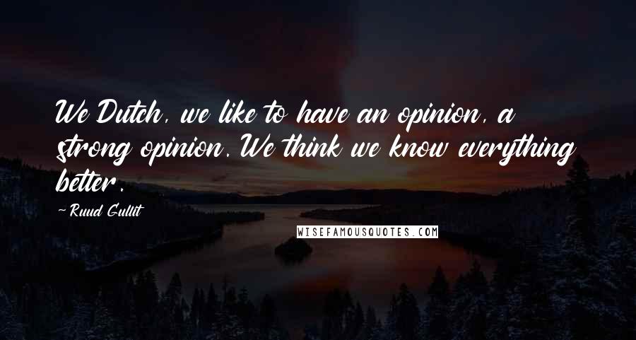 Ruud Gullit Quotes: We Dutch, we like to have an opinion, a strong opinion. We think we know everything better.