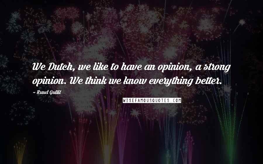 Ruud Gullit Quotes: We Dutch, we like to have an opinion, a strong opinion. We think we know everything better.