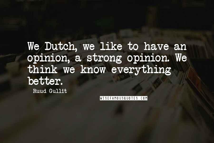 Ruud Gullit Quotes: We Dutch, we like to have an opinion, a strong opinion. We think we know everything better.